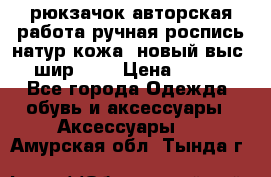 рюкзачок авторская работа ручная роспись натур.кожа  новый выс.31, шир.32, › Цена ­ 11 000 - Все города Одежда, обувь и аксессуары » Аксессуары   . Амурская обл.,Тында г.